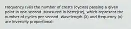 Frequency (ν)is the number of crests (cycles) passing a given point in one second. Measured in hertz(Hz), which represent the number of cycles per second. Wavelength (λ) and frequency (ν) are inversely proportional: