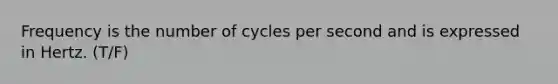 Frequency is the number of cycles per second and is expressed in Hertz. (T/F)