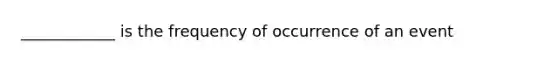 ____________ is the frequency of occurrence of an event