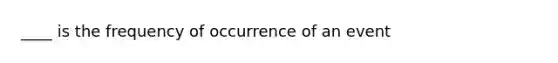 ____ is the frequency of occurrence of an event