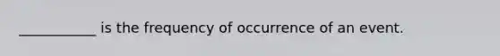 ___________ is the frequency of occurrence of an event.