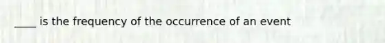 ____ is the frequency of the occurrence of an event