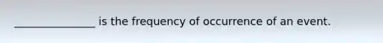 _______________ is the frequency of occurrence of an event.