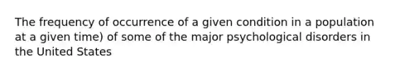 The frequency of occurrence of a given condition in a population at a given time) of some of the major psychological disorders in the United States