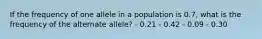 If the frequency of one allele in a population is 0.7, what is the frequency of the alternate allele? - 0.21 - 0.42 - 0.09 - 0.30