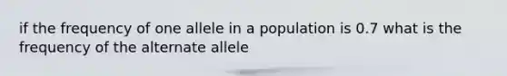 if the frequency of one allele in a population is 0.7 what is the frequency of the alternate allele