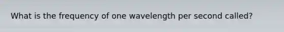 What is the frequency of one wavelength per second called?