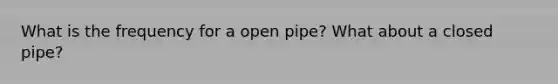 What is the frequency for a open pipe? What about a closed pipe?