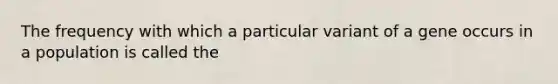 The frequency with which a particular variant of a gene occurs in a population is called the