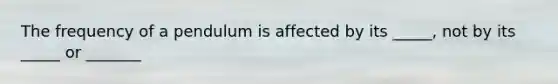 The frequency of a pendulum is affected by its _____, not by its _____ or _______