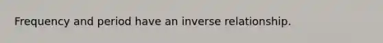 Frequency and period have an <a href='https://www.questionai.com/knowledge/kc6KNK1VxL-inverse-relation' class='anchor-knowledge'>inverse relation</a>ship.