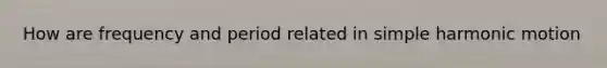 How are frequency and period related in <a href='https://www.questionai.com/knowledge/kvMRoZTFEM-simple-harmonic-motion' class='anchor-knowledge'>simple harmonic motion</a>