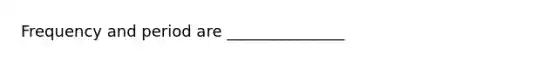 Frequency and period are _______________