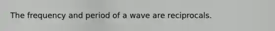 The frequency and period of a wave are reciprocals.