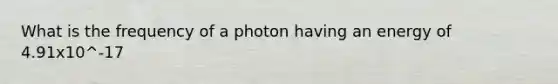 What is the frequency of a photon having an energy of 4.91x10^-17