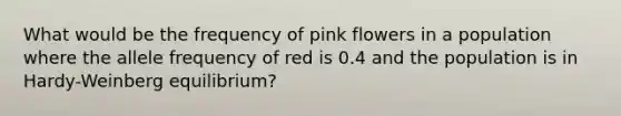 What would be the frequency of pink flowers in a population where the allele frequency of red is 0.4 and the population is in Hardy-Weinberg equilibrium?