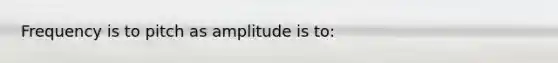 Frequency is to pitch as amplitude is to: