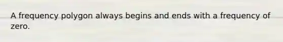 A <a href='https://www.questionai.com/knowledge/khnu9aEyv1-frequency-polygon' class='anchor-knowledge'>frequency polygon</a> always begins and ends with a frequency of zero.
