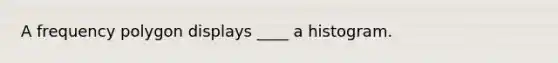 A <a href='https://www.questionai.com/knowledge/khnu9aEyv1-frequency-polygon' class='anchor-knowledge'>frequency polygon</a> displays ____ a histogram.