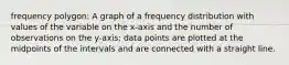 frequency polygon: A graph of a frequency distribution with values of the variable on the x-axis and the number of observations on the y-axis; data points are plotted at the midpoints of the intervals and are connected with a straight line.