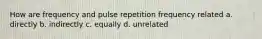 How are frequency and pulse repetition frequency related a. directly b. indirectly c. equally d. unrelated