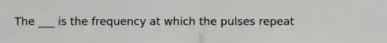 The ___ is the frequency at which the pulses repeat