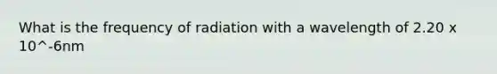 What is the frequency of radiation with a wavelength of 2.20 x 10^-6nm