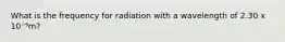 What is the frequency for radiation with a wavelength of 2.30 x 10⁻⁹m?