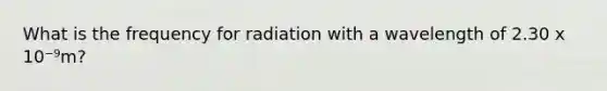 What is the frequency for radiation with a wavelength of 2.30 x 10⁻⁹m?