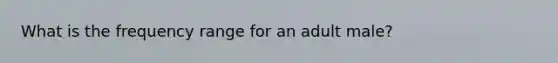 What is the frequency range for an adult male?