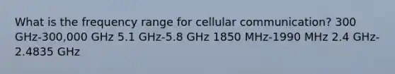 What is the frequency range for cellular communication? 300 GHz-300,000 GHz 5.1 GHz-5.8 GHz 1850 MHz-1990 MHz 2.4 GHz-2.4835 GHz