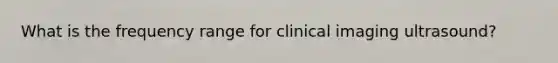 What is the frequency range for clinical imaging ultrasound?