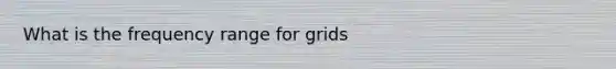 What is the frequency range for grids