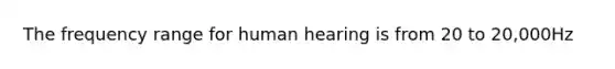 The frequency range for human hearing is from 20 to 20,000Hz