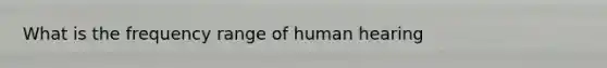 What is the frequency range of human hearing