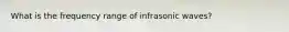 What is the frequency range of infrasonic waves?