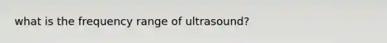 what is the frequency range of ultrasound?