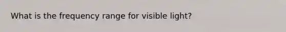 What is the frequency range for visible light?