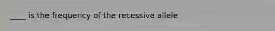 ____ is the frequency of the recessive allele