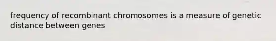 frequency of recombinant chromosomes is a measure of genetic distance between genes