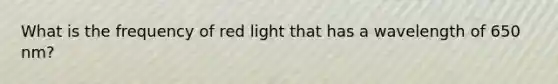 What is the frequency of red light that has a wavelength of 650 nm?