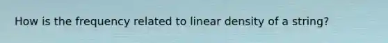 How is the frequency related to linear density of a string?