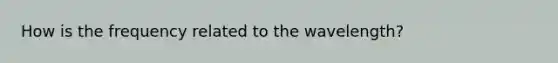 How is the frequency related to the wavelength?