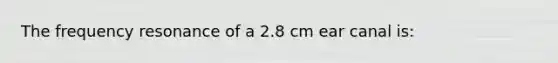 The frequency resonance of a 2.8 cm ear canal is: