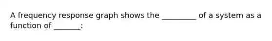A frequency response graph shows the _________ of a system as a function of _______:
