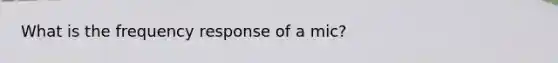 What is the frequency response of a mic?