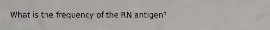 What is the frequency of the RN antigen?