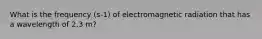 What is the frequency (s-1) of electromagnetic radiation that has a wavelength of 2.3 m?