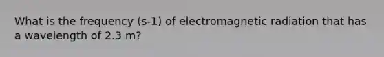 What is the frequency (s-1) of electromagnetic radiation that has a wavelength of 2.3 m?