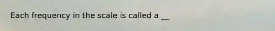 Each frequency in the scale is called a __